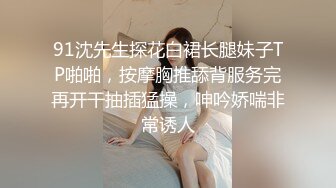 91沈先生探花白裙长腿妹子TP啪啪，按摩胸推舔背服务完再开干抽插猛操，呻吟娇喘非常诱人