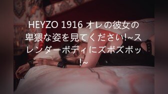 HEYZO 1916 オレの彼女の卑猥な姿を見てください!~スレンダーボディにズボズボッ!~