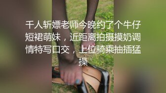 千人斩嫖老师今晚约了个牛仔短裙萌妹，近距离拍摄摸奶调情特写口交，上位骑乘抽插猛操