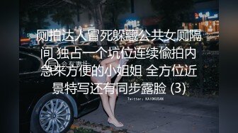 厕拍达人冒死躲藏公共女厕隔间 独占一个坑位连续偸拍内急来方便的小姐姐 全方位近景特写还有同步露脸 (3)