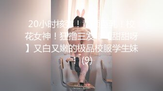 20小时核弹！童颜巨乳！校花女神！狂撸三发！【甜甜呀】又白又嫩的极品校服学生妹！ (9)