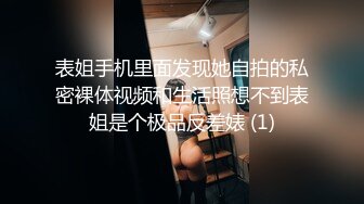 表姐手机里面发现她自拍的私密裸体视频和生活照想不到表姐是个极品反差婊 (1)