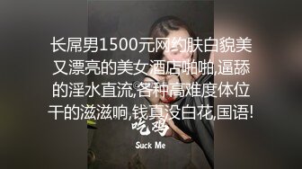 长屌男1500元网约肤白貌美又漂亮的美女酒店啪啪,逼舔的淫水直流,各种高难度体位干的滋滋响,钱真没白花,国语!