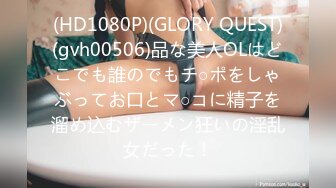 (HD1080P)(GLORY QUEST)(gvh00506)品な美人OLはどこでも誰のでもチ○ポをしゃぶってお口とマ○コに精子を溜め込むザーメン狂いの淫乱女だった！