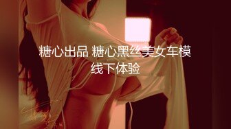 糖心出品 糖心黑丝美女车模线下体验