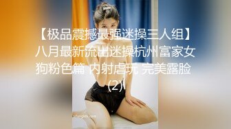 【极品震撼最强迷操三人组】八月最新流出迷操杭州富家女狗粉色篇 内射虐玩 完美露脸 (2)