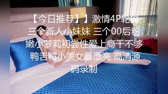 【今日推荐】】激情4P轮操三个新人小妹妹 三个00后粉嫩小萝莉初尝性爱上瘾干不够 鸭舌帽小美女最漂亮 高清源码录制