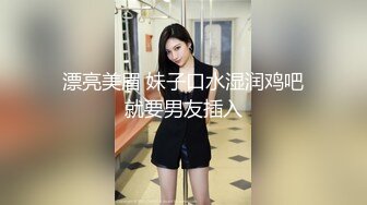 漂亮美眉 妹子口水湿润鸡吧就要男友插入