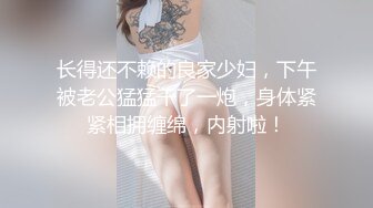 长得还不赖的良家少妇，下午被老公猛猛干了一炮，身体紧紧相拥缠绵，内射啦！