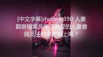 [中文字幕]dvdms-390 人妻觀察檔案長年沒做愛的人妻會與儿子的家教搞上嗎？