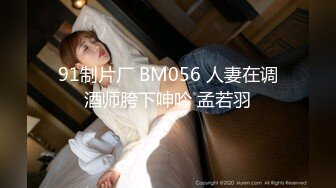 91制片厂 BM056 人妻在调酒师胯下呻吟 孟若羽