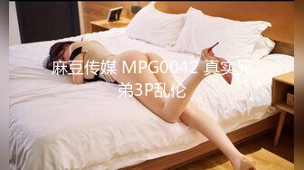 麻豆传媒 MPG0042 真实兄弟3P乱伦