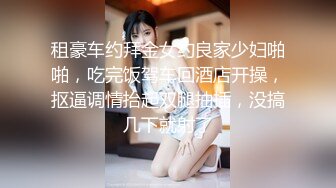 租豪车约拜金女约良家少妇啪啪，吃完饭驾车回酒店开操，抠逼调情抬起双腿抽插，没搞几下就射了