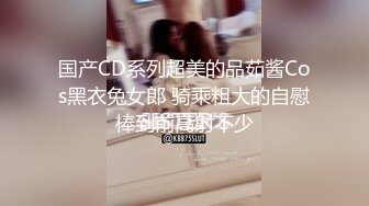 国产CD系列超美的品茹酱Cos黑衣兔女郎 骑乘粗大的自慰棒到前高射不少