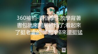 360褕拍-兩個學生放學背著書包就來開房幹炮了,看起來了挺老實的,艹起來B來還挺猛