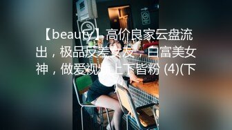 【beauty】高价良家云盘流出，极品反差女友，白富美女神，做爱视频上下皆粉 (4)(下)