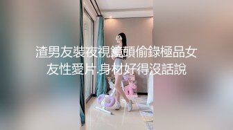 渣男友裝夜視鏡頭偷錄極品女友性愛片.身材好得沒話說