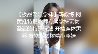 【极品淫娃学妹】鸡教练 网黄推特摄影师专属学妹玩物 圣诞的特殊玩法 开档连体黑丝 爆操嫩穴榨精小淫娃