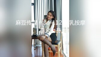 麻豆传媒 msd-112 巨乳按摩惹火上身