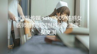 sa国际传媒 saky-009 性感女医师陪你度过世界盃後遗症-吴文淇