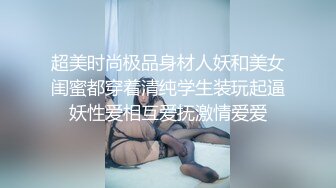 超美时尚极品身材人妖和美女闺蜜都穿着清纯学生装玩起逼妖性爱相互爱抚激情爱爱