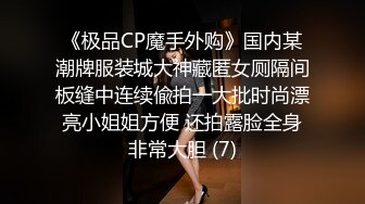 《极品CP魔手外购》国内某潮牌服装城大神藏匿女厕隔间板缝中连续偸拍一大批时尚漂亮小姐姐方便 还拍露脸全身非常大胆 (7)