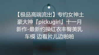 【极品高端流出】专约女神土豪大神『pickugirl』十一月新作-最新约操红衣丰臀美乳车模 边看片儿边啪啪