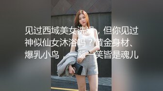 见过西域美女洗澡，但你见过神似仙女沐浴吗？黄金身材、爆乳小鸟，一颦一笑皆是魂儿