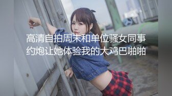 高清自拍周末和单位骚女同事约炮让她体验我的大鸡巴啪啪