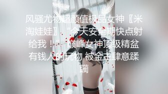 风骚尤物超颜值极品女神〖米淘娃娃〗“今天安全期快点射给我！” 巅峰女神顶级精盆有钱人的玩物 被金主肆意蹂躏