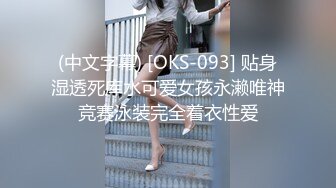 (中文字幕) [OKS-093] 贴身湿透死库水可爱女孩永濑唯神竞赛泳装完全着衣性爱