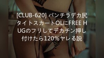 [CLUB-620] パンチラデカ尻タイトスカートOLにFREE HUGのフリしてデカチン押し付けたら120％ヤレる説