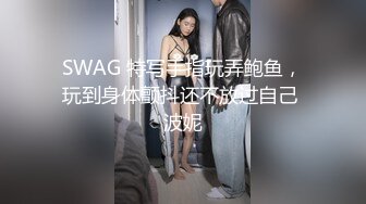 SWAG 特写手指玩弄鲍鱼，玩到身体颤抖还不放过自己 波妮