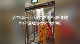 大神潜入商场女厕近距离偷窥牛仔短裤美女的大肥鲍