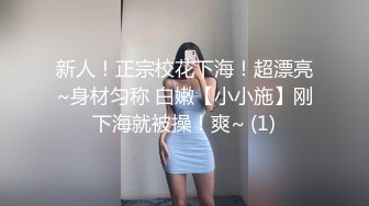 新人！正宗校花下海！超漂亮~身材匀称 白嫩【小小施】刚下海就被操！爽~ (1)