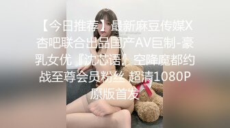 【今日推荐】最新麻豆传媒X杏吧联合出品国产AV巨制-豪乳女优『沈芯语』空降魔都约战至尊会员粉丝 超清1080P原版首发