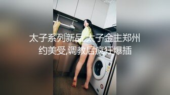 太子系列新品,太子金主郑州约美受,调教后疯狂爆插