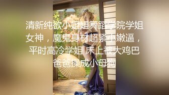 清新纯欲小姐姐舞蹈学院学姐女神，魔鬼身材超紧小嫩逼，平时高冷学姐 床上被大鸡巴爸爸操成小母狗