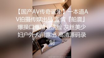 【国产AV传奇诞生】一本道AV拍摄传媒出品 激情『船震』爆操口爆精业洗脸 灰丝美少妇户外人前露出 高清源码录制