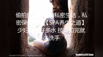 偷拍良家妇女的私密生活，私密保健会所【SPA养生之道】少妇流了好多水 技师扣完就去洗手