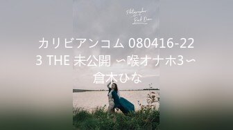 カリビアンコム 080416-223 THE 未公開 〜喉オナホ3〜 倉木ひな