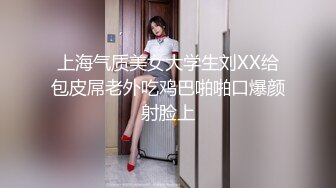 上海气质美女大学生刘XX给包皮屌老外吃鸡巴啪啪口爆颜射脸上