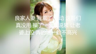 良家人妻 我累了 你动 这哥们真没用 操了一会儿说累 让老婆上位 弄的她一脸不高兴