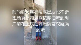 时尚超短连衣裙露出屁股不断扭动真是勾人啊按摩油流到阴户菊花上疯狂刺激阴蒂双屌操到爆