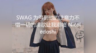 SWAG 为得到他的注意力不惜一切的淫欲让我潮喷 Nicoledoshi