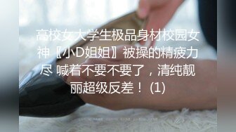 高校女大学生极品身材校园女神〖小D姐姐〗被操的精疲力尽 喊着不要不要了，清纯靓丽超级反差！ (1)