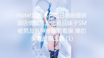 Hotel监控系列每日啪啪最新酒店情趣房流出极品妹子SM被男友各种爆插怼着操 爆奶美乳被操乱颤 (1)