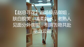 【赵总寻花】返场极品御姐，肤白貌美，温柔如水，老熟人见面分外亲昵，相拥舌吻共赴巫山云雨