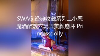 SWAG 经典收藏系列二小恶魔酒醉双穴玩弄美颜崩坏 Princessdolly