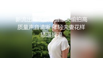 新流出黑客破解摄像头偷拍高质量声音清晰 年轻夫妻花样舔逼操逼